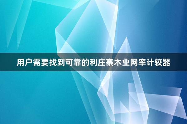 用户需要找到可靠的利庄寨木业网率计较器