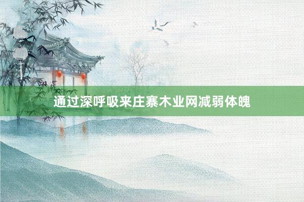 通过深呼吸来庄寨木业网减弱体魄