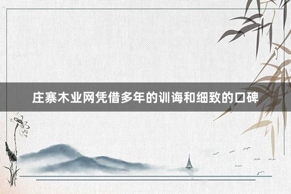 庄寨木业网凭借多年的训诲和细致的口碑
