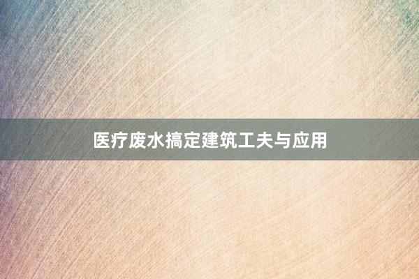 医疗废水搞定建筑工夫与应用