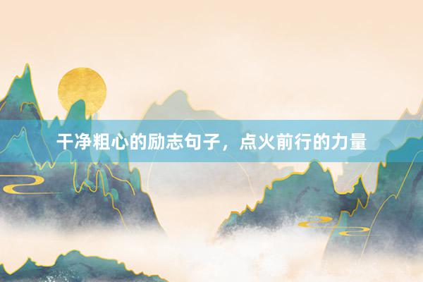 干净粗心的励志句子，点火前行的力量