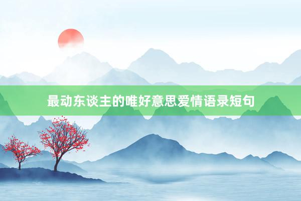 最动东谈主的唯好意思爱情语录短句